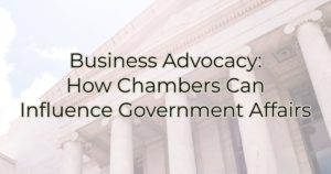 Business Advocacy: How Chambers Can Influence Government Affairs