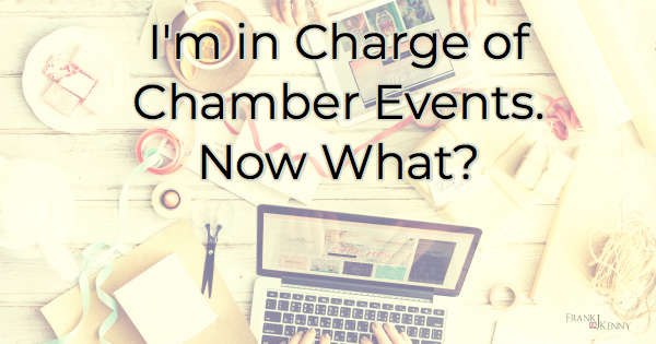 Chamber events management tips and strategies for chamber of commerce executives: I'm in Charge of Chamber Events. Now What?