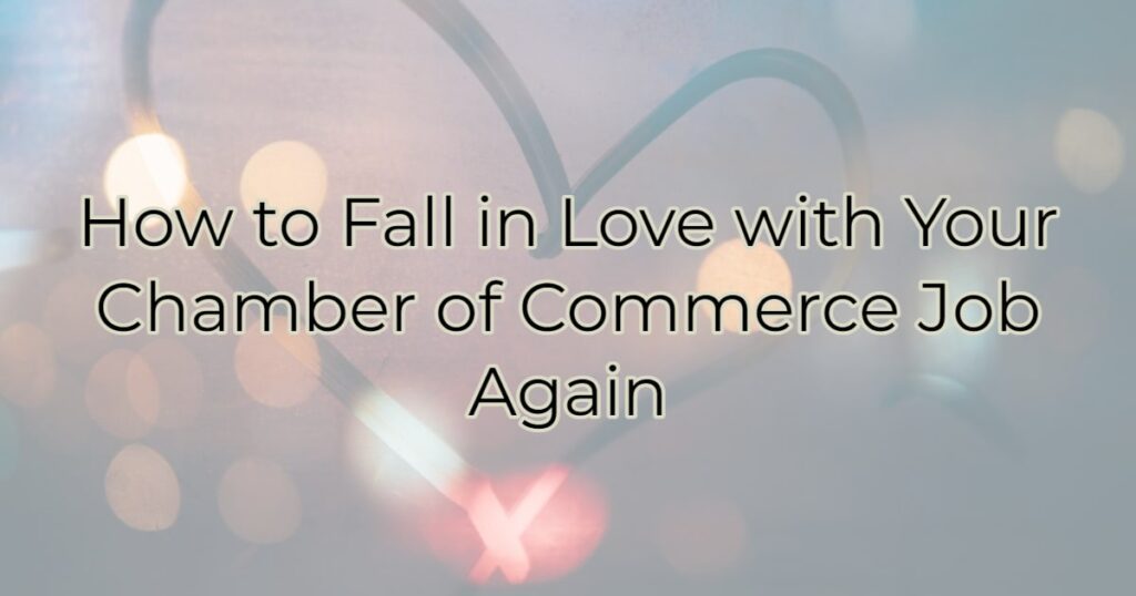 How to Fall in Love with Your Chamber of Commerce Job Again