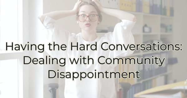 Having the Hard Conversations: Dealing with Community Disappointment