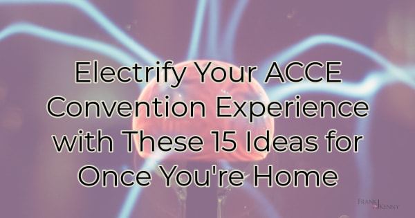 Electify Your ACCE Convention Experience These 15 Ideas for Once You're Home