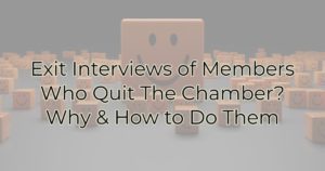 Exit Interviews of Members Who Quit The Chamber? Why & How to Do Them