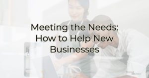 Meeting the Needs Series: How to Help New Businesses