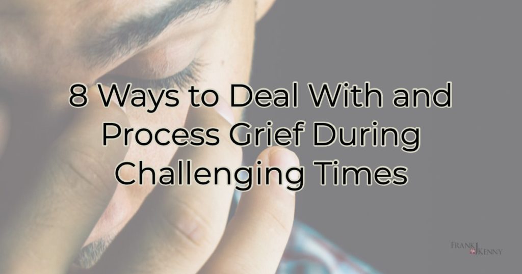 8 Ways to Deal With and Process Grief During Challenging Times