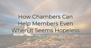 How Chambers Can Help Members Even When It Seems Hopeless