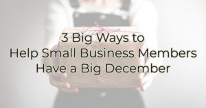 3 Big Ways to Help Small Business Members Have a Big December