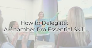 How to Delegate: A Chamber Pro Essential Skill