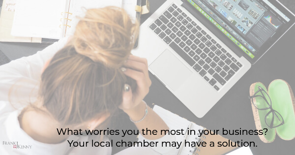 Join the local chamber of commerce if you have worries about your business.