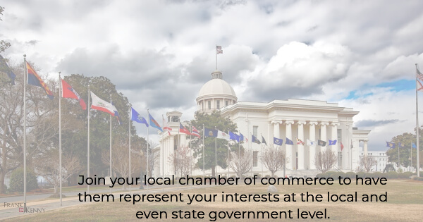 Join the local chamber of commerce to get representation at the local and state government level.