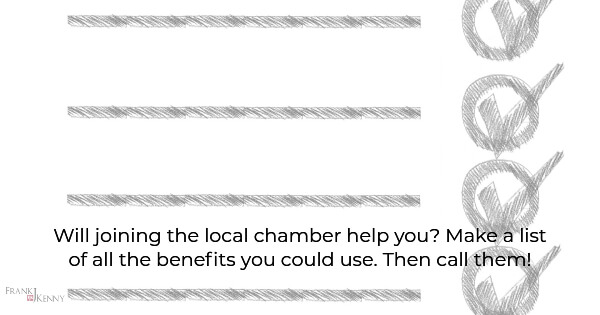 Join the local chamber of commerce by making a list of benefits you can use.