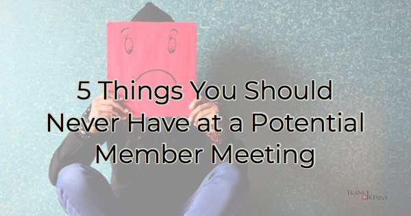 5 Things You Should Never Have At A Potential Member Meeting Frank J Kennys Chamber Of 