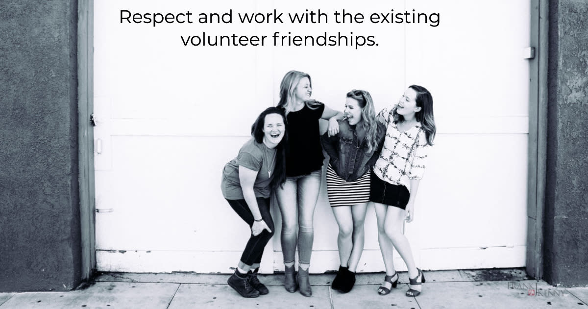 Respect and work with existing friendships within your old or new volunteers.