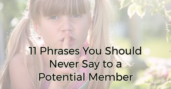 11 Phrases You Should Never Say To A Potential Member Frank J Kennys Chamber Pros Community 