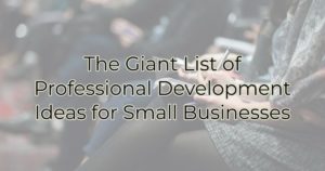The Giant List of Professional Development Ideas for Small Businesses