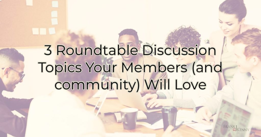 3 Roundtable Discussion Topics Your Members and Community Will Love