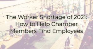 The Worker Shortage of 2021: How to Help Chamber Members Find Employees